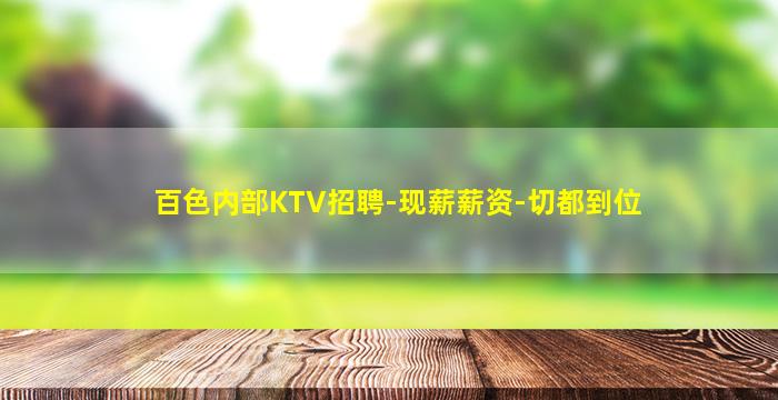 百色内部KTV招聘-现薪薪资-切都到位